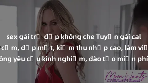 sex gái trẻ đẹp không che Tuyển gái call girl Việt Nam gợi cảm, đẹp mắt, kiếm thu nhập cao, làm việc linh hoạt, không yêu cầu kinh nghiệm, đào tạo miễn phí. Liên hệ ngay để biết thêm chi tiết!