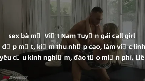 sex bà mẹ Việt Nam Tuyển gái call girl Việt Nam gợi cảm, đẹp mắt, kiếm thu nhập cao, làm việc linh hoạt, không yêu cầu kinh nghiệm, đào tạo miễn phí. Liên hệ ngay để biết thêm chi tiết!