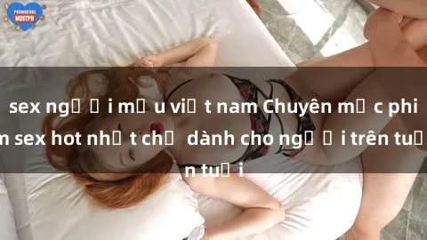 sex người mẫu việt nam Chuyên mục phim sex hot nhất chỉ dành cho người trên tuổi