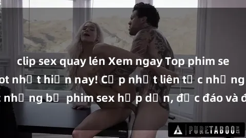 clip sex quay lén Xem ngay Top phim sex mới nhất đang hot nhất hiện nay! Cập nhật liên tục những bộ phim sex hấp dẫn, độc đáo và đầy kích thích.