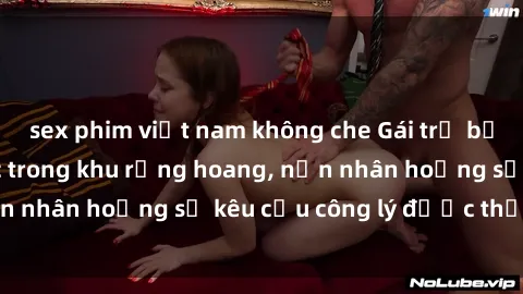 sex phim việt nam không che Gái trẻ bị hiếp dâm bạo lực trong khu rừng hoang, nạn nhân hoảng sợ kêu cầu công lý được thực thi