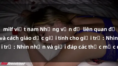 milf việt nam Những vấn đề liên quan đến sex thiếu niên và cách giáo dục giới tính cho giới trẻ: Nhìn nhận và giải đáp các thắc mắc quan trọng.