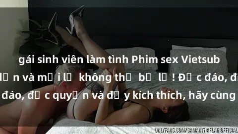 gái sinh viên làm tình Phim sex Vietsub: Trải nghiệm hấp dẫn và mới lạ không thể bỏ lỡ! Độc đáo, độc quyền và đầy kích thích, hãy cùng khám phá ngay!