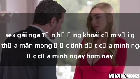 sex gái nga Tận hưởng khoái cảm với gái xinh sex, thỏa mãn mong ước tình dục của mình ngay hôm nay