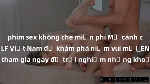 phim sex không che miễn phí Mở cánh cửa thế giới sex MILF Việt Nam để khám phá niềm vui mới_ENCODE_. Hãy tham gia ngay để trải nghiệm những khoảnh khắc đầy kích thích và đam mê.