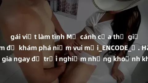 gái việt làm tình Mở cánh cửa thế giới sex MILF Việt Nam để khám phá niềm vui mới_ENCODE_. Hãy tham gia ngay để trải nghiệm những khoảnh khắc đầy kích thích và đam mê.