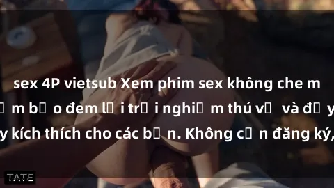 sex 4P vietsub Xem phim sex không che miễn phí tại đây, đảm bảo đem lại trải nghiệm thú vị và đầy kích thích cho các bạn. Không cần đăng ký, hoàn toàn miễn phí.