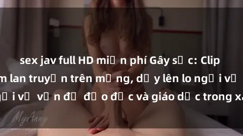 sex jav full HD miễn phí Gây sốc: Clip sex mẹ con Việt Nam lan truyền trên mạng, dấy lên lo ngại về vấn đề đạo đức và giáo dục trong xã hội hiện nay.