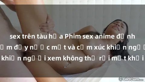 sex trên tàu hỏa Phim sex anime đỉnh cao: Những tác phẩm đầy nước mắt và cảm xúc khiến người xem không thể rời mắt khỏi màn hình