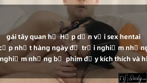 gái tây quan hệ Hấp dẫn với sex hentai vietsub mới nhất, cập nhật hàng ngày để trải nghiệm những bộ phim đầy kích thích và hấp dẫn.
