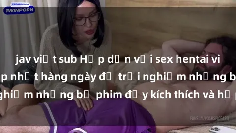 jav việt sub Hấp dẫn với sex hentai vietsub mới nhất, cập nhật hàng ngày để trải nghiệm những bộ phim đầy kích thích và hấp dẫn.